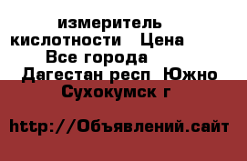 измеритель    кислотности › Цена ­ 380 - Все города  »    . Дагестан респ.,Южно-Сухокумск г.